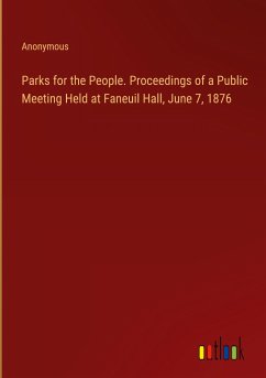 Parks for the People. Proceedings of a Public Meeting Held at Faneuil Hall, June 7, 1876 - Anonymous