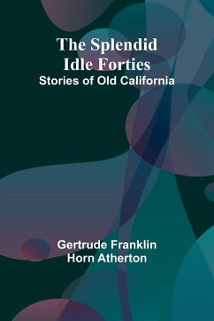 The Splendid Idle Forties - Franklin Horn Atherton, Gertrude