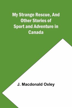 My Strange Rescue, and Other Stories of Sport and Adventure in Canada - Macdonald Oxley, J.