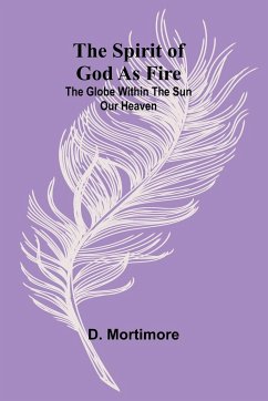 The Spirit of God as Fire; the Globe Within the Sun Our Heaven - Mortimore, D.