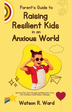 Parent's Guide to Raising Resilient Kids in an Anxious World - Ward, Watson R.