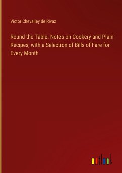 Round the Table. Notes on Cookery and Plain Recipes, with a Selection of Bills of Fare for Every Month