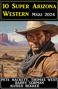 10 Super Arizona Western März 2024 (eBook, ePUB) - Bekker, Alfred; Hackett, Pete; West, Thomas; Gorman, Barry