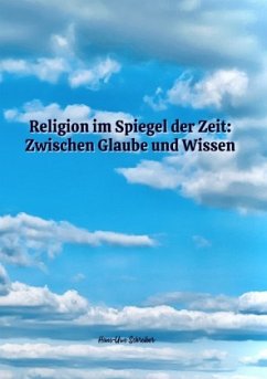 Religion im Spiegel der Zeit: Zwischen Glaube und Wissen - Schreiber, Hans-Uwe