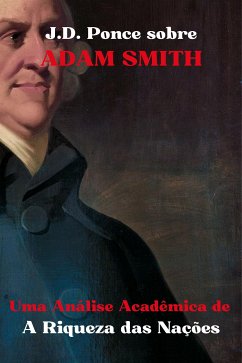 J.D. Ponce sobre Adam Smith: Uma Análise Acadêmica de A Riqueza das Nações (eBook, ePUB) - Ponce, J.D.