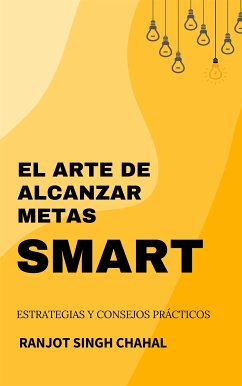 El Arte de Alcanzar Metas SMART: Estrategias y Consejos Prácticos (eBook, ePUB) - Singh Chahal, Ranjot