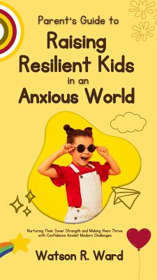 Parent’s Guide to Raising Resilient Kids in an Anxious World (eBook, ePUB) - R. Ward, Watson