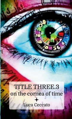 TITLE THREE.3 on the cornea of time - Ceccato, Luca