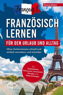 Français! Französisch lernen für den Urlaub und Alltag: Ohne Vorkenntnisse schnell und einfach verstehen und mitreden - mit Audio, Wortschatz, Grammat - Rachel Bellet