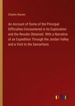 An Account of Some of the Principal Difficulties Encountered in its Exploration and the Results Obtained. With a Narrative of an Expedition Through the Jordan Valley and a Visit to the Samaritans - Warren, Charles