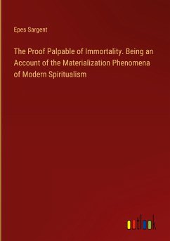 The Proof Palpable of Immortality. Being an Account of the Materialization Phenomena of Modern Spiritualism