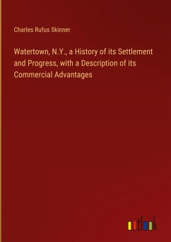 Watertown, N.Y., a History of its Settlement and Progress, with a Description of its Commercial Advantages
