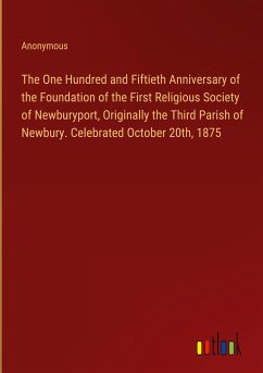 The One Hundred and Fiftieth Anniversary of the Foundation of the First Religious Society of Newburyport, Originally the Third Parish of Newbury. Celebrated October 20th, 1875