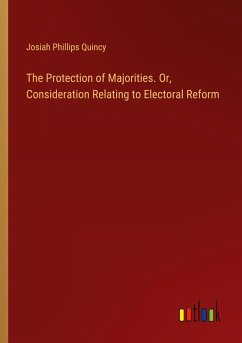The Protection of Majorities. Or, Consideration Relating to Electoral Reform - Quincy, Josiah Phillips