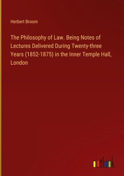 The Philosophy of Law. Being Notes of Lectures Delivered During Twenty-three Years (1852-1875) in the Inner Temple Hall, London - Broom, Herbert