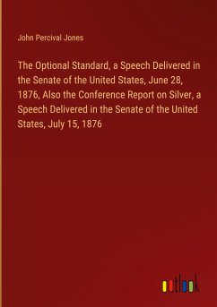 The Optional Standard, a Speech Delivered in the Senate of the United States, June 28, 1876, Also the Conference Report on Silver, a Speech Delivered in the Senate of the United States, July 15, 1876
