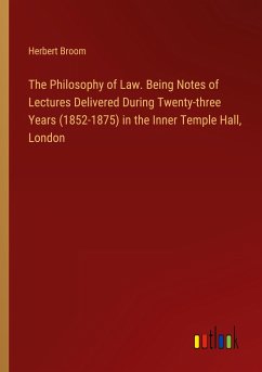 The Philosophy of Law. Being Notes of Lectures Delivered During Twenty-three Years (1852-1875) in the Inner Temple Hall, London