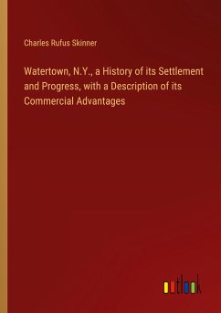 Watertown, N.Y., a History of its Settlement and Progress, with a Description of its Commercial Advantages