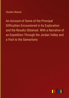 An Account of Some of the Principal Difficulties Encountered in its Exploration and the Results Obtained. With a Narrative of an Expedition Through the Jordan Valley and a Visit to the Samaritans - Warren, Charles