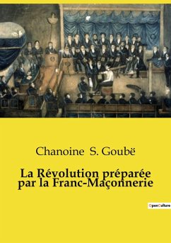 La Révolution préparée par la Franc-Maçonnerie - S. Goubë, Chanoine