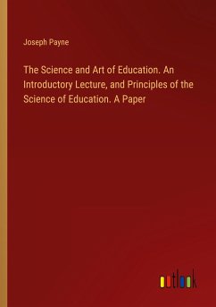 The Science and Art of Education. An Introductory Lecture, and Principles of the Science of Education. A Paper - Payne, Joseph