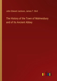 The History of the Town of Malmesbury and of Its Ancient Abbey - Jackson, John Edward; Bird, James T.