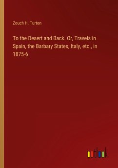 To the Desert and Back. Or, Travels in Spain, the Barbary States, Italy, etc., in 1875-6