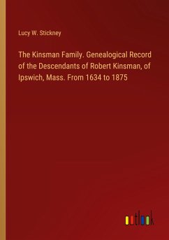 The Kinsman Family. Genealogical Record of the Descendants of Robert Kinsman, of Ipswich, Mass. From 1634 to 1875 - Stickney, Lucy W.