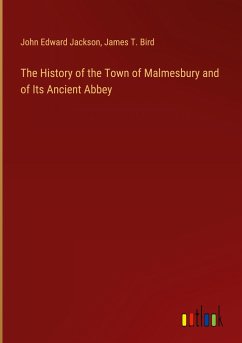 The History of the Town of Malmesbury and of Its Ancient Abbey - Jackson, John Edward; Bird, James T.