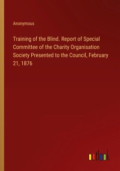 Training of the Blind. Report of Special Committee of the Charity Organisation Society Presented to the Council, February 21, 1876