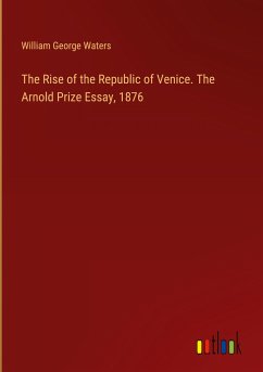 The Rise of the Republic of Venice. The Arnold Prize Essay, 1876 - Waters, William George