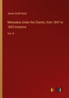 Milwaukee Under the Charter, from 1847 to 1853 Inclusive