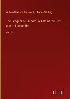 The Leaguer of Lathom. A Tale of the Civil War in Lancashire - Ainsworth, William Harrison; Whiting, Charles