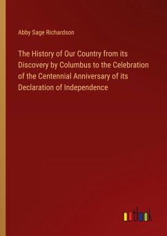 The History of Our Country from its Discovery by Columbus to the Celebration of the Centennial Anniversary of its Declaration of Independence - Richardson, Abby Sage