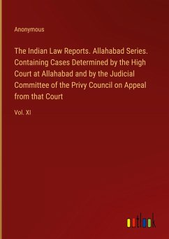 The Indian Law Reports. Allahabad Series. Containing Cases Determined by the High Court at Allahabad and by the Judicial Committee of the Privy Council on Appeal from that Court