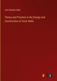 Theory and Practice in the Design and Construction of Dock Walls - Allen, John Romilly