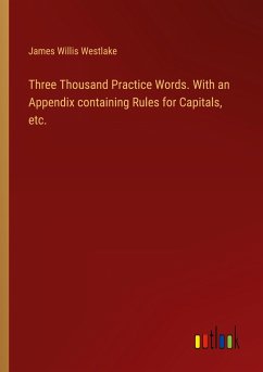 Three Thousand Practice Words. With an Appendix containing Rules for Capitals, etc. - Westlake, James Willis