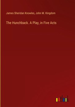 The Hunchback. A Play, in Five Acts - Knowles, James Sheridan; Kingdom, John M.