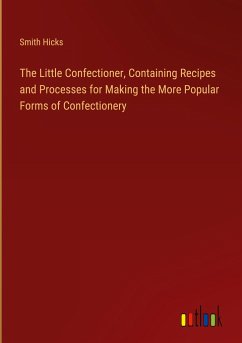 The Little Confectioner, Containing Recipes and Processes for Making the More Popular Forms of Confectionery