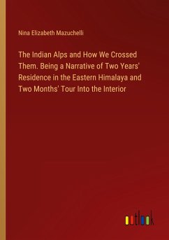 The Indian Alps and How We Crossed Them. Being a Narrative of Two Years' Residence in the Eastern Himalaya and Two Months' Tour Into the Interior