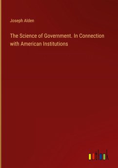 The Science of Government. In Connection with American Institutions - Alden, Joseph