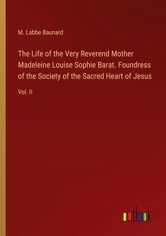 The Life of the Very Reverend Mother Madeleine Louise Sophie Barat. Foundress of the Society of the Sacred Heart of Jesus - Baunard, M. Labbe