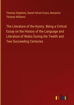 The Literature of the Kymry. Being a Critical Essay on the History of the Language and Literature of Wales During the Twelth and Two Succeeding Centuries - Stephens, Thomas; Evans, Daniel Silvan; Williams, Benjamin Thomas