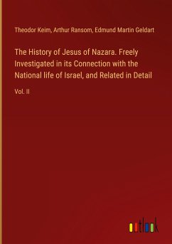 The History of Jesus of Nazara. Freely Investigated in its Connection with the National life of Israel, and Related in Detail - Keim, Theodor; Ransom, Arthur; Geldart, Edmund Martin