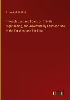 Through Dust and Foam, or, Travels, Sight-seeing, and Adventure by Land and Sea in the Far West and Far East - Hook, R.; Hook, G. D.