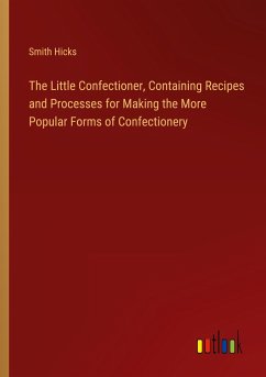 The Little Confectioner, Containing Recipes and Processes for Making the More Popular Forms of Confectionery