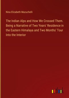 The Indian Alps and How We Crossed Them. Being a Narrative of Two Years' Residence in the Eastern Himalaya and Two Months' Tour Into the Interior - Mazuchelli, Nina Elizabeth