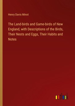 The Land-birds and Game-birds of New England, with Descriptions of the Birds, Their Nests and Eggs, Their Habits and Notes - Minot, Henry Davis