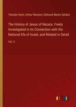 The History of Jesus of Nazara. Freely Investigated in its Connection with the National life of Israel, and Related in Detail