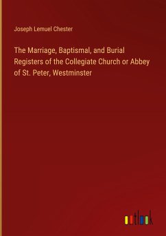 The Marriage, Baptismal, and Burial Registers of the Collegiate Church or Abbey of St. Peter, Westminster - Chester, Joseph Lemuel